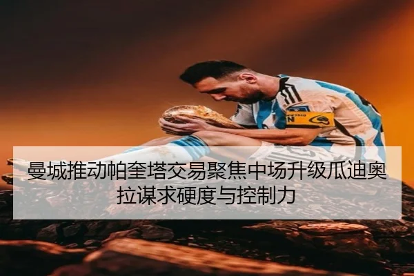 曼城推动帕奎塔交易聚焦中场升级瓜迪奥拉谋求硬度与控制力
